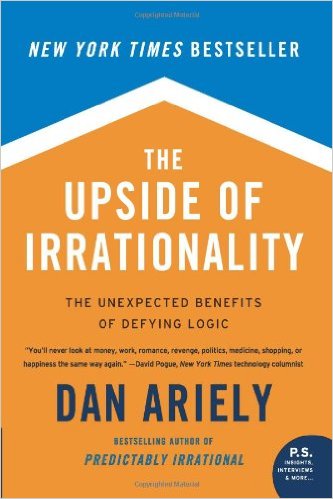 The Upside of Irrationality: The Unexpected Benefits of Defying Logic at Work and at Home