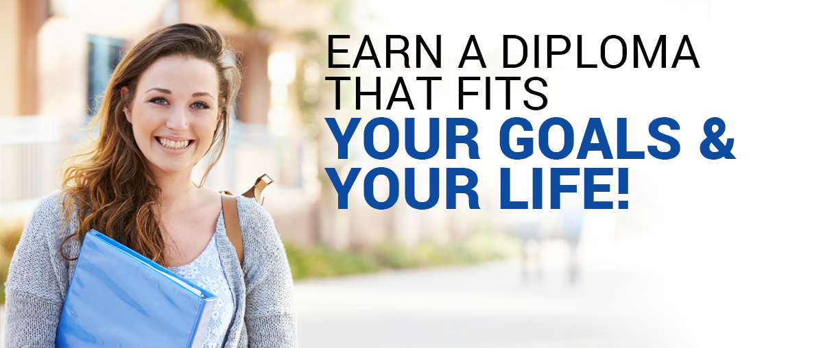 Earn a diploma that fits your goals and your life!