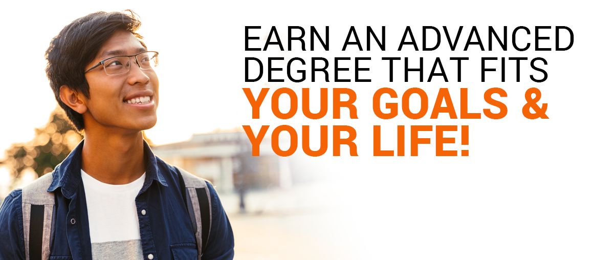 Earn an advanced degree that fits your goals and your life!